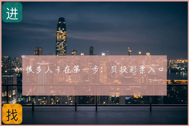 很多人卡在第一步：贝投彩票入口