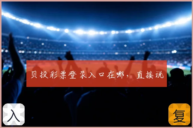 贝投彩票登录入口在哪，直接说
