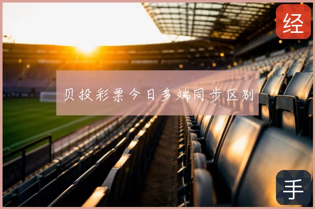 贝投彩票今日多端同步区别