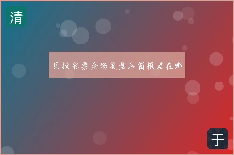 贝投彩票全场复盘和简报差在哪