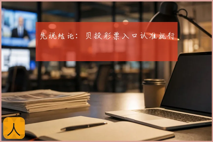 先说结论：贝投彩票入口认准就行
