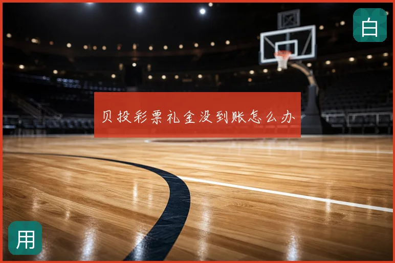 贝投彩票礼金没到账怎么办