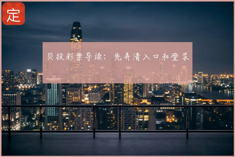贝投彩票导读：先弄清入口和登录